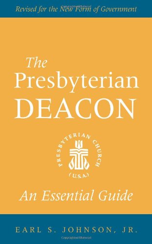 The Presbyterian Deacon: An Essential Guide, Revised for the New Form of Government