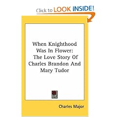 When Knighthood Was In Flower: The Love Story Of Charles Brandon And Mary Tudor