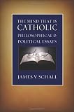 The Mind That Is Catholic: Philosophical & Political Essays