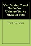 Visit Venice Travel Guide: Your Ultimate Venice Vacation Plan