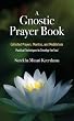 A Gnostic Prayer Book: Collected Prayers, Mantras, and Meditations: Practical Techniques to Develop the Soul