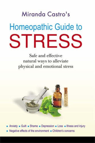 Homeopathic Guide to Stress: Safe and Effective Natural Way to Alleviate Physical and Emotional Stress Anxiety, Guilt, Shame, Depression, Loss, Illness and Injury, Negative Effect