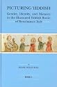 Picturing Yiddish: Gender, Identity, and Memory in the Illustrated Yiddish Books of Renaissance Italy (Brill's Series in Jewish Studies)