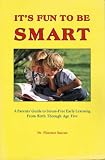 It s Fun to Be Smart: A Parents  Guide to Stress-Free Early Learning from Birth Through Age Five