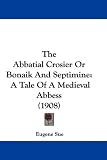 The Abbatial Crosier Or Bonaik And Septimine: A Tale Of A Medieval Abbess (1908)