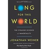 Long for This World: The Strange Science of Immortality ~ Jonathan Weiner