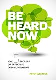 Be Heard Now: The 5 Secrets Of Effective Communication