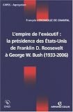 L\'empire de l\'exécutif : La présidence des Etats-Unis de Franklin D. Roosevelt à George W. Bush (1933-2006)