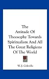 The Attitude Of Theosophy Towards Spiritualism And All The Great Religions Of The World
