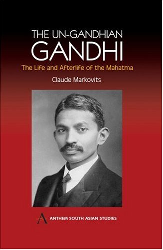 The Un-Gandhian Gandhi: The Life and Afterlife of the Mahatma (Anthem South Asian Studies)