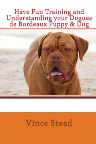 Have Fun Training and Understanding your Dogues de Bordeaux Puppy & Dog, by Vince Stead