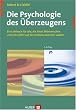 Die Psychologie des �berzeugens. Ein Lehrbuch f�r alle, die ihren Mitmenschen und sich selbst auf die Schliche kommen wollen