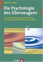 Die Psychologie des &Uuml;berzeugens. Ein Lehrbuch f&uuml;r alle, die ihren Mitmenschen und sich selbst auf die Schliche kommen wollen