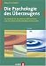 Die Psychologie des &Uuml;berzeugens. Ein Lehrbuch f&uuml;r alle, die ihren Mitmenschen und sich selbst auf die Schliche kommen wollen