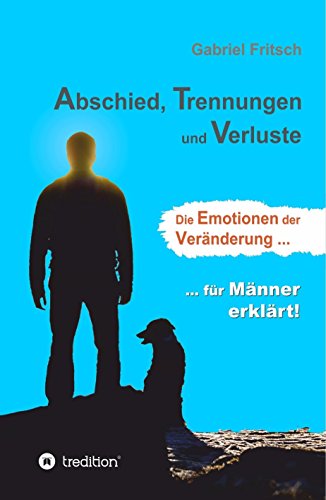 Abschied, Trennungen und Verluste: Die Emotionen der Veränderung, für Männer erklärt! (German Edition)