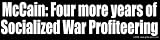 McCain: Four more years of Socialized War Profiteering - Static Cling Window Sticker - Large 17 in. x 4.25 in.
