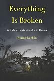 Everything is broken : a tale of catastrophe in Burma