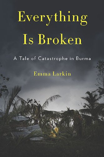Everything Is Broken: A Tale of Catastrophe in Burma Everything Is Broken: A Tale of Catastrophe in Burma