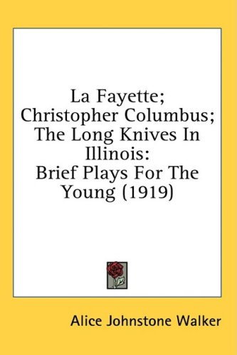 La Fayette; Christopher Columbus; The Long Knives In Illinois: Brief Plays For The Young (1919)