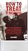 How to Treat a Woman: The Professional Man's Guide to Achieving Meaningful Relationships with Women of the Modern Era