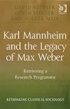 Karl Mannheim and the legacy of Max Weber : retrieving a research programme