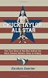 Chuck Taylor, All Star: The True Story of the Man behind the Most Famous Athletic Shoe in History