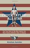 Chuck Taylor, All Star: The True Story of the Man behind the Most Famous Athletic Shoe in History