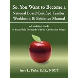 So,YouWanttoBecomeaNationalBoardCertifiedTeacher:Workbook&EvidenceManual:ACandidate'sGuidetoSuccessfullyPassingtheNBPTSCertificationProcess