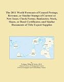 The 2011 World Forecasts of Unused Postage, Revenue, or Similar Stamps of Current or New Issue; Check Forms; Banknotes; Stock, Share, or Bond ... Similar Documents of Title Export Supplies