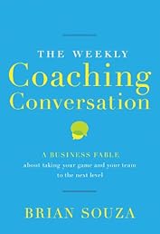 The Weekly Coaching Conversation: A Business Fable About Taking Your Game and Your Team to the Next Level