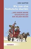 Wie man eine Postkutsche überfällt: ... und andere wahre Geschichten aus dem Wilden Westen