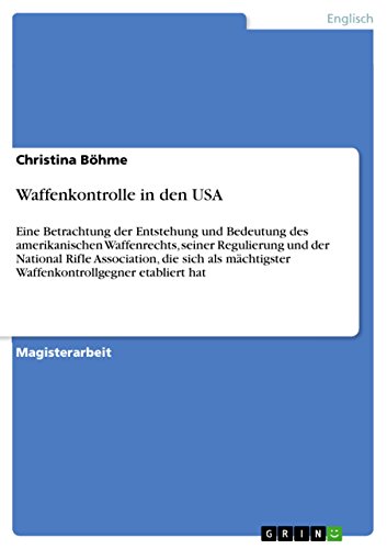 Waffenkontrolle in den USA: Eine Betrachtung der Entstehung und Bedeutung des amerikanischen Waffenrechts, seiner Regulierung und der National Rifle Association, ... etabliert hat (German Edition)