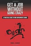 Get a Job Without Going Crazy: A Practical Guide to Your Employment Search