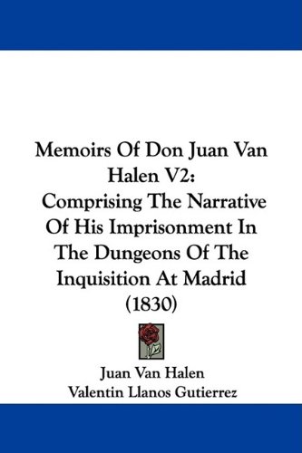 Memoirs Of Don Juan Van Halen V2: Comprising The Narrative Of His Imprisonment In The Dungeons Of The Inquisition At Madrid (1830)