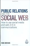 Public Relations and the Social Web: How to Use Social Media and Web 2.0 in Communications