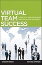 Virtual Team Success: A Practical Guide for Working and Leading from a Distance