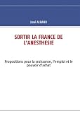 Sortir la France de l'Anesth�sie : Propositions pour la Croissance, l'Emploi et le Pouvoir d'Achat