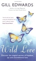 Wild Love: Discover the Magical Secrets of Freedom, Joy and Unconditional Love