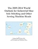 The 2009-2014 World Outlook for Industrial Shoe Sole Stitching and Other Sewing Machine Heads