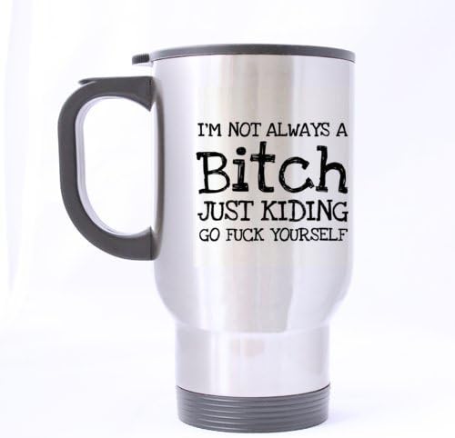 Top Special Funny "I'M NOT ALWAYS A B*TCH JUST KIDDING GO FUCKING YOURSELF" Travel Mug Sliver 14OZ/100% Stainless Steel Custom Coffee/Tea Mug - Best Gift Choice For Birthday/April Fools' Day /Christmas/New Year/Self Use