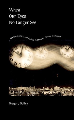 When Our Eyes No Longer See: Realism, Science, and Ecology in Japanese Literary Modernism (Harvard East Asian Monographs)
