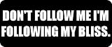 DONT FOLLOW ME IM FOLLOWING MY BLISS. - Funny Car Bumper Sticker/Vinyl Decal [0504BLK]