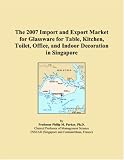 The 2007 Import and Export Market for Glassware for Table, Kitchen, Toilet, Office, and Indoor Decoration in Singapore (Philip M. Parker)