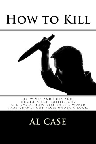 How to Kill: Ex-wives and cops and doctors and politicians  and everything else in the world