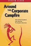 Around the Corporate Campfire: How Great Leaders Use Stories To Inspire Success