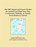 The 2007 Import and Export Market for Animal Feed Made from Fish, Crustaceans, Mollusks, or Aquatic Invertebrates in Taiwan