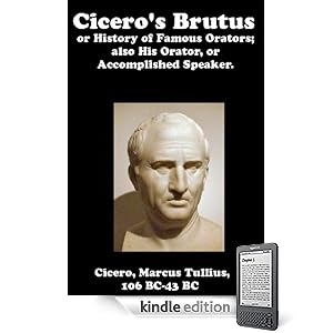 Cicero's Brutus or History of Famous Orators; also His Orator, or Accomplished Speaker.