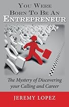You Were Born To Be An Entrepreneur: The Mystery of Discovering your Calling and Career You Were Born To Be An Entrepreneur: The Mystery of Discovering your Calling and Career