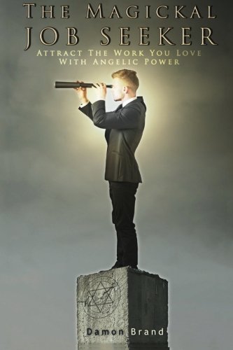 The Magickal Job Seeker: Attract The Work You Love With Angelic Power