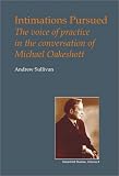 Intimations Pursued: The Voice of Practice in the Conversation of Michael Oakeshott (Oakeshott Studies) Intimations Pursued: The Voice of Practice in the Conversation of Michael Oakeshott (Oakeshott Studies)